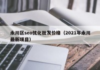 永川区seo优化批发价格（2021年永川最新项目）