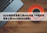 QQ小程序开发者工具mac闪退（小程序开发者工具mac闪退怎么回事）