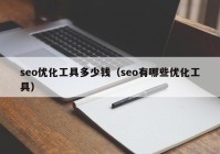 seo优化工具多少钱（seo有哪些优化工具）