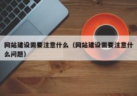 网站建设需要注意什么（网站建设需要注意什么问题）