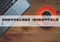 郑州软件开发公司推荐（郑州的软件开发公司）