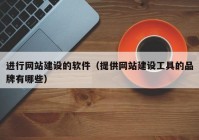 进行网站建设的软件（提供网站建设工具的品牌有哪些）