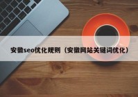 安徽seo优化规则（安徽网站关键词优化）