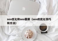 seo优化和seo霸屏（seo的优化技巧和方法）