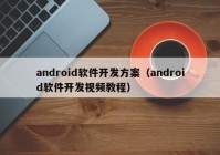 android软件开发方案（android软件开发视频教程）