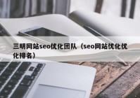 三明网站seo优化团队（seo网站优化优化排名）