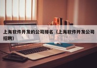 上海软件开发的公司排名（上海软件开发公司招聘）