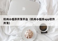 杭州小程序开发平台（杭州小程序app软件开发）