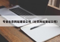 专业北京网站建设公司（北京网站建站公司）