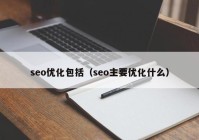 seo优化包括（seo主要优化什么）