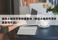 微信小程序开发快递查询（微信小程序开发快递查询不到）