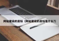 网站建设的目标（网站建设的目标是什么?）