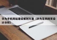 华为手机网站建设策划方案（华为官网网页设计分析）