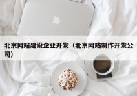 北京网站建设企业开发（北京网站制作开发公司）