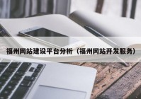 福州网站建设平台分析（福州网站开发服务）