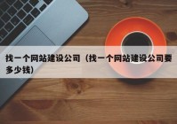 找一个网站建设公司（找一个网站建设公司要多少钱）