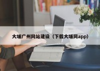 大埔广州网站建设（下载大埔网app）