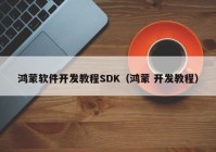 鸿蒙软件开发教程SDK（鸿蒙 开发教程）