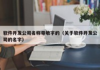 软件开发公司名称带敏字的（关于软件开发公司的名字）