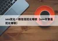 seo优化一般包括优化哪些（seo主要是优化哪些）