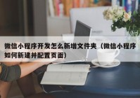 微信小程序开发怎么新增文件夹（微信小程序如何新建并配置页面）