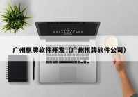 广州棋牌软件开发（广州棋牌软件公司）