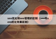 seo优化和seo管理的区别（seo和sem优化效果区别）